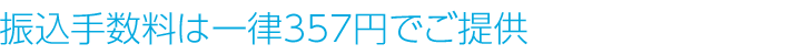 振込手数料は一律357円でご提供
