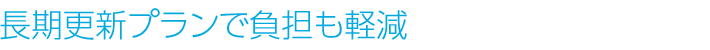 長期更新プランで負担も軽減